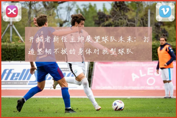 开拓者新任主帅展望球队未来:打造坚韧不拔的身体对抗型球队