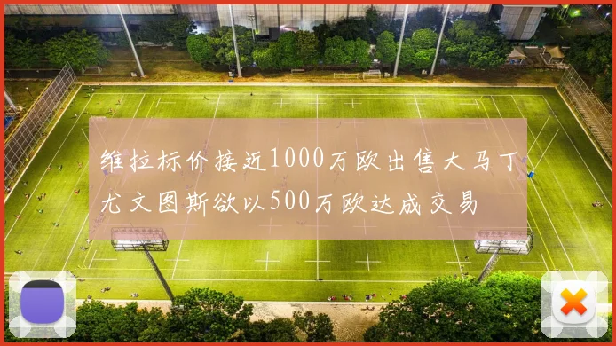 维拉标价接近1000万欧出售大马丁尤文图斯欲以500万欧达成交易