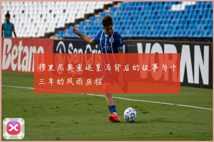 穆里尼奥重返皇马背后的故事与十三年的风雨历程