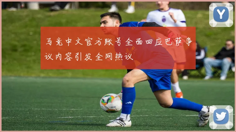 马竞中文官方账号全面回应巴萨争议内容引发全网热议