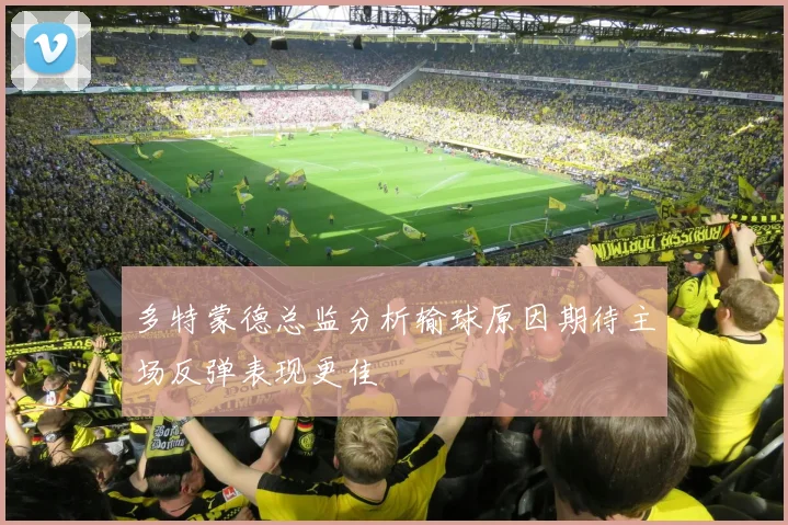 多特蒙德总监分析输球原因期待主场反弹表现更佳