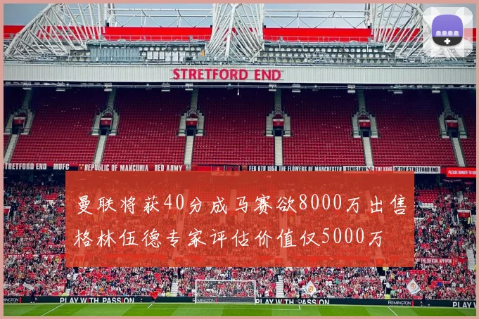 曼联将获40分成马赛欲8000万出售格林伍德专家评估价值仅5000万