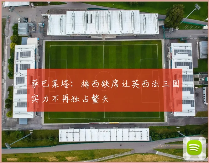 萨巴莱塔：梅西缺席让英西法三国实力不再独占鳌头