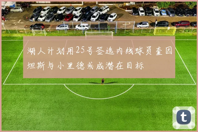 湖人计划用25号签选内线球员奎因坦斯与小里德或成潜在目标