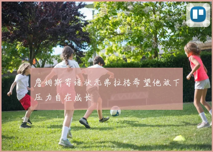 詹姆斯寄语状元弗拉格希望他放下压力自在成长